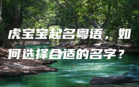 虎宝宝起名粤语，如何选择合适的名字？