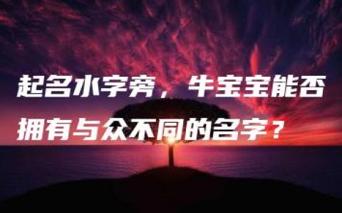 起名水字旁，牛宝宝能否拥有与众不同的名字？