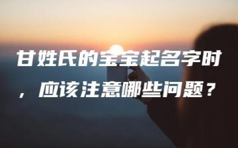 甘姓氏的宝宝起名字时，应该注意哪些问题？