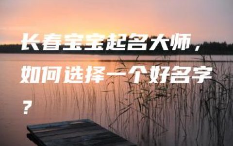 长春宝宝起名大师，如何选择一个好名字？