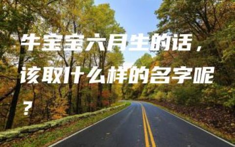 牛宝宝六月生的话，该取什么样的名字呢？