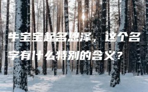 牛宝宝起名恩泽，这个名字有什么特别的含义？