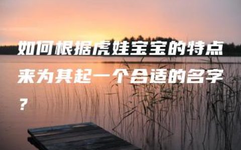 如何根据虎娃宝宝的特点来为其起一个合适的名字？