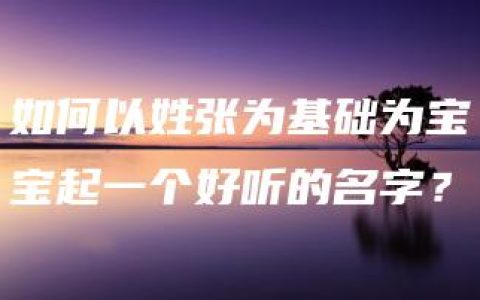 如何以姓张为基础为宝宝起一个好听的名字？