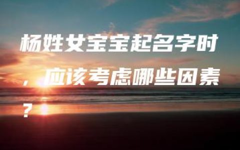 杨姓女宝宝起名字时，应该考虑哪些因素？