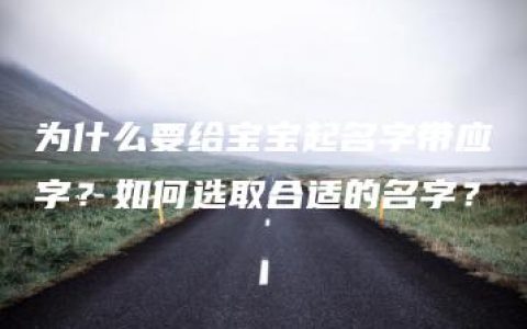 为什么要给宝宝起名字带应字？如何选取合适的名字？