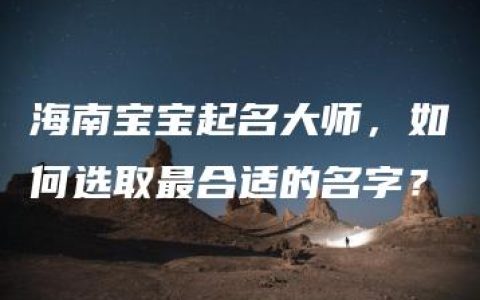 海南宝宝起名大师，如何选取最合适的名字？