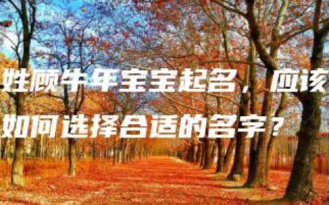 姓顾牛年宝宝起名，应该如何选择合适的名字？