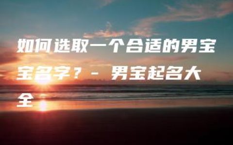 如何选取一个合适的男宝宝名字？- 男宝起名大全