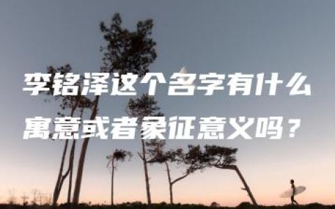 李铭泽这个名字有什么寓意或者象征意义吗？