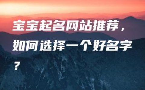 宝宝起名网站推荐，如何选择一个好名字？