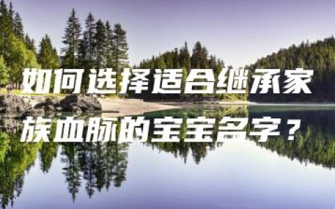 如何选择适合继承家族血脉的宝宝名字？