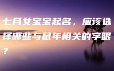 七月女宝宝起名，应该选择哪些与鼠年相关的字眼？