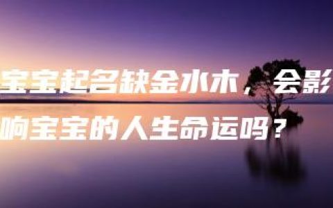 宝宝起名缺金水木，会影响宝宝的人生命运吗？