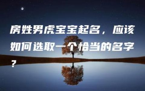 房姓男虎宝宝起名，应该如何选取一个恰当的名字？