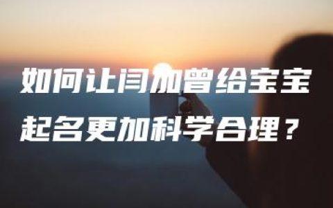 如何让闫加曾给宝宝起名更加科学合理？