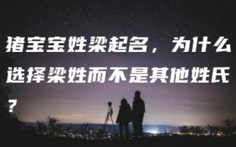 猪宝宝姓梁起名，为什么选择梁姓而不是其他姓氏？