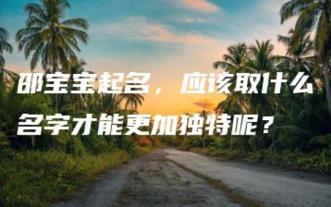 邵宝宝起名，应该取什么名字才能更加独特呢？