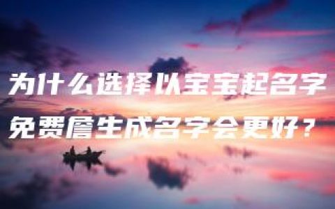 为什么选择以宝宝起名字免费詹生成名字会更好？