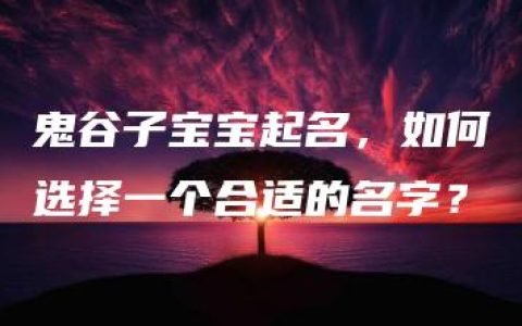 鬼谷子宝宝起名，如何选择一个合适的名字？