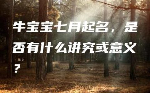 牛宝宝七月起名，是否有什么讲究或意义？