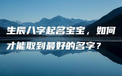 生辰八字起名宝宝，如何才能取到最好的名字？