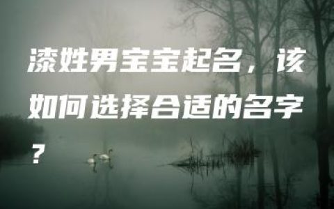 漆姓男宝宝起名，该如何选择合适的名字？