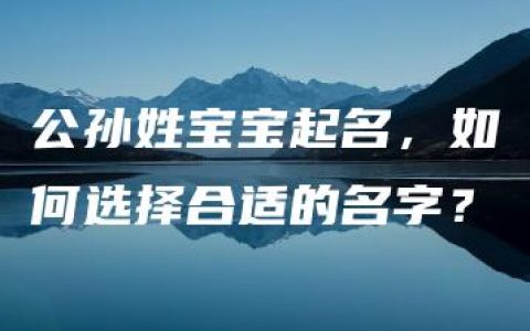 公孙姓宝宝起名，如何选择合适的名字？