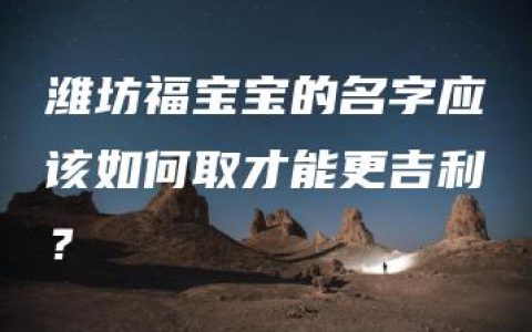 潍坊福宝宝的名字应该如何取才能更吉利？