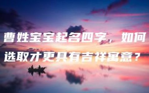 曹姓宝宝起名四字，如何选取才更具有吉祥寓意？