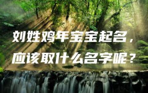 刘姓鸡年宝宝起名，应该取什么名字呢？