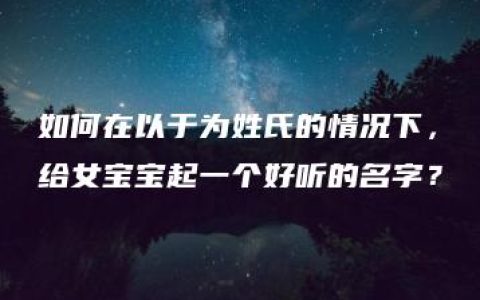 如何在以于为姓氏的情况下，给女宝宝起一个好听的名字？