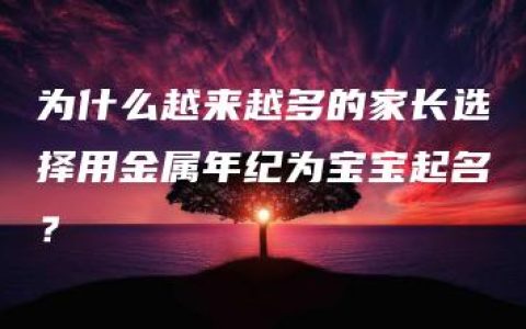 为什么越来越多的家长选择用金属年纪为宝宝起名？