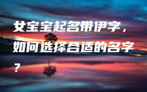 女宝宝起名带伊字，如何选择合适的名字？