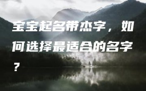 宝宝起名带杰字，如何选择最适合的名字？