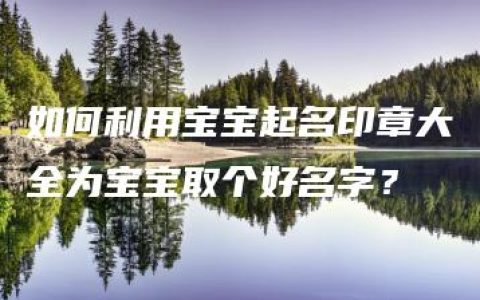 如何利用宝宝起名印章大全为宝宝取个好名字？