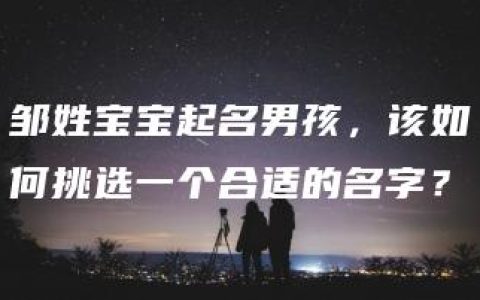 邹姓宝宝起名男孩，该如何挑选一个合适的名字？