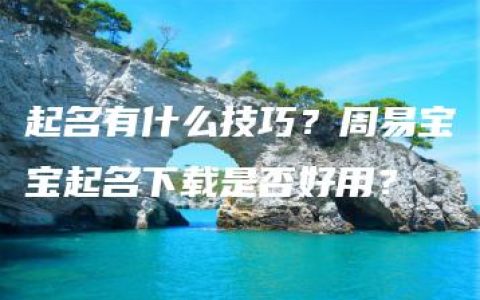 起名有什么技巧？周易宝宝起名下载是否好用？