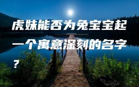 虎妹能否为兔宝宝起一个寓意深刻的名字？