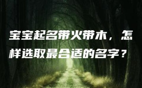 宝宝起名带火带木，怎样选取最合适的名字？