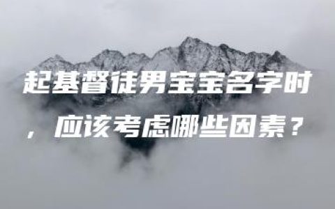 起基督徒男宝宝名字时，应该考虑哪些因素？