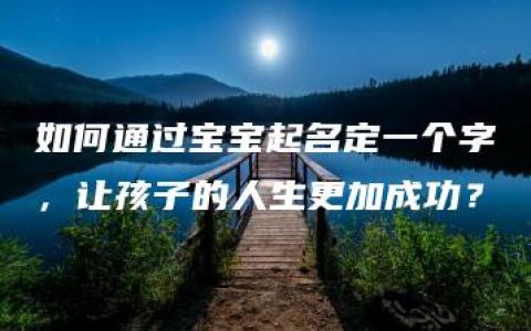 如何通过宝宝起名定一个字，让孩子的人生更加成功？