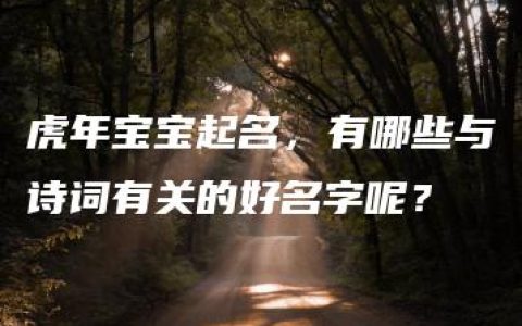 虎年宝宝起名，有哪些与诗词有关的好名字呢？