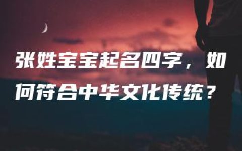 张姓宝宝起名四字，如何符合中华文化传统？