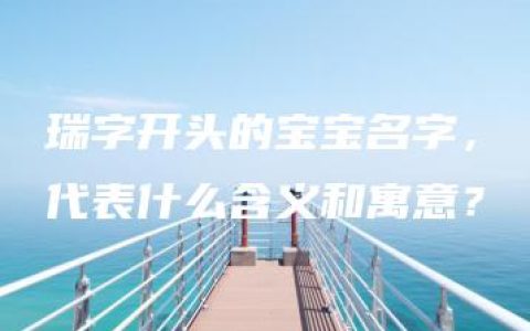 瑞字开头的宝宝名字，代表什么含义和寓意？