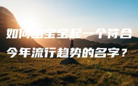 如何给宝宝起一个符合今年流行趋势的名字？