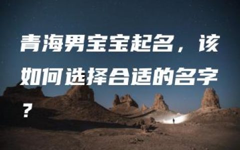 青海男宝宝起名，该如何选择合适的名字？