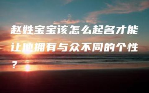 赵姓宝宝该怎么起名才能让他拥有与众不同的个性？