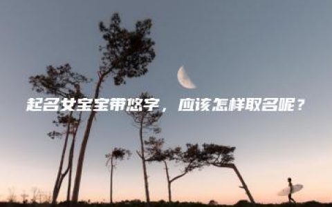 起名女宝宝带悠字，应该怎样取名呢？