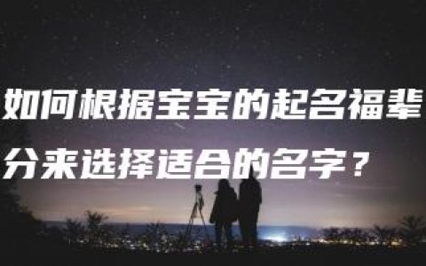 如何根据宝宝的起名福辈分来选择适合的名字？